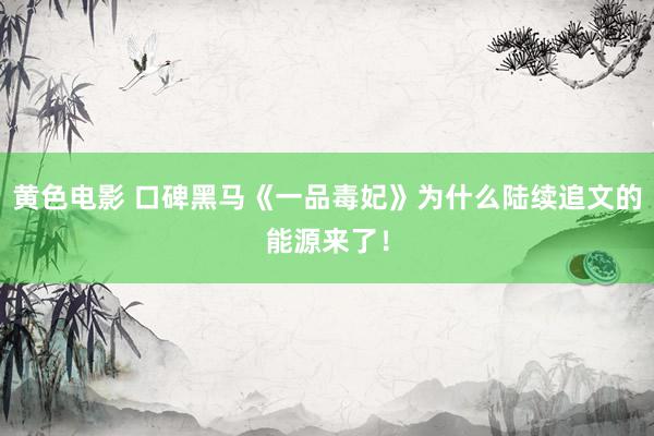 黄色电影 口碑黑马《一品毒妃》为什么陆续追文的能源来了！