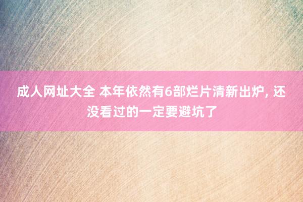 成人网址大全 本年依然有6部烂片清新出炉, 还没看过的一定要避坑了