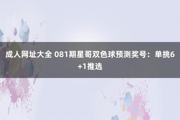 成人网址大全 081期星哥双色球预测奖号：单挑6+1推选