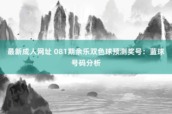 最新成人网址 081期余乐双色球预测奖号：蓝球号码分析