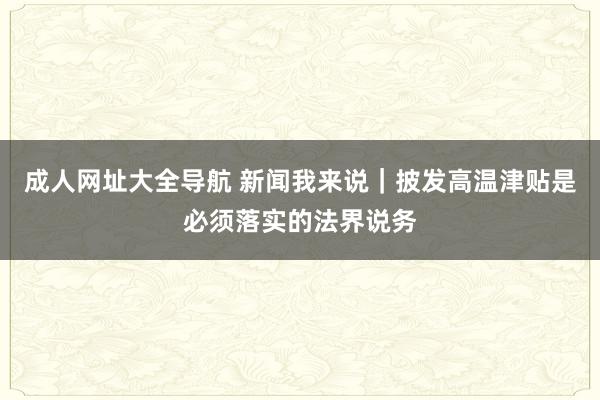 成人网址大全导航 新闻我来说｜披发高温津贴是必须落实的法界说务