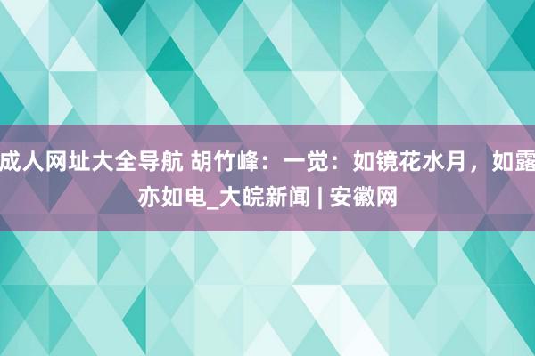 成人网址大全导航 胡竹峰：一觉：如镜花水月，如露亦如电_大皖新闻 | 安徽网