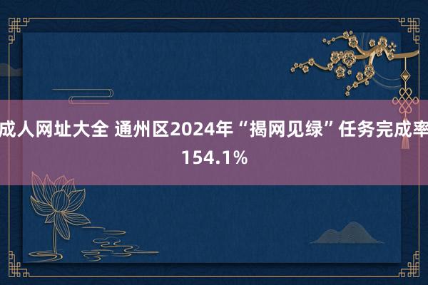 成人网址大全 通州区2024年“揭网见绿”任务完成率154.1%