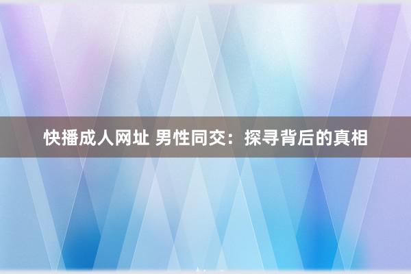 快播成人网址 男性同交：探寻背后的真相