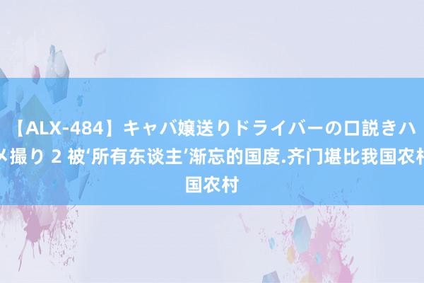 【ALX-484】キャバ嬢送りドライバーの口説きハメ撮り 2 被‘所有东谈主’渐忘的国度.齐门堪比我国农村