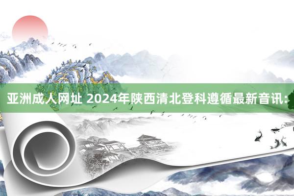 亚洲成人网址 2024年陕西清北登科遵循最新音讯: