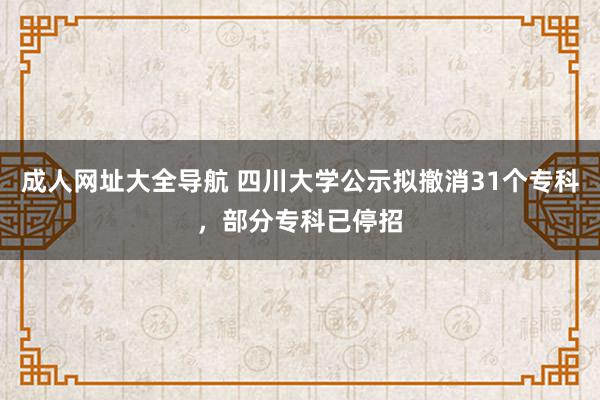 成人网址大全导航 四川大学公示拟撤消31个专科，部分专科已停招