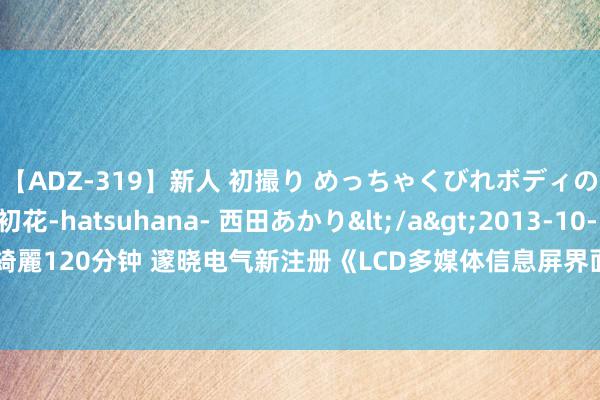 【ADZ-319】新人 初撮り めっちゃくびれボディの癒し系ガール 初花-hatsuhana- 西田あかり</a>2013-10-11KUKI&$綺麗120分钟 邃晓电气新注册《LCD多媒体信息屏界面裁剪器软件V1.0》表情标软件著述权