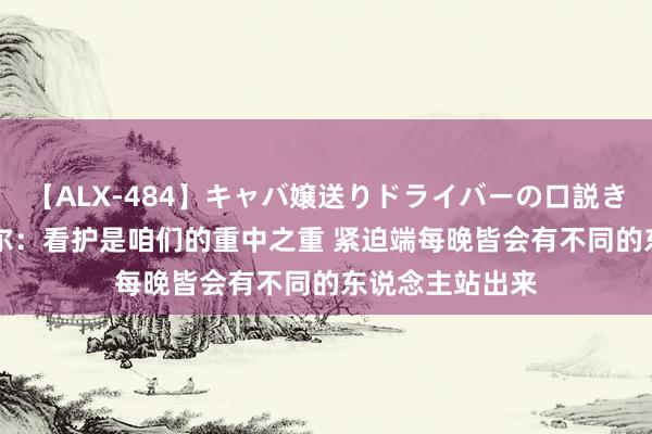 【ALX-484】キャバ嬢送りドライバーの口説きハメ撮り 2 科尔：看护是咱们的重中之重 紧迫端每晚皆会有不同的东说念主站出来