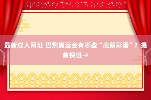 最新成人网址 巴黎奥运会有哪些“庇荫彩蛋”？提前探班→