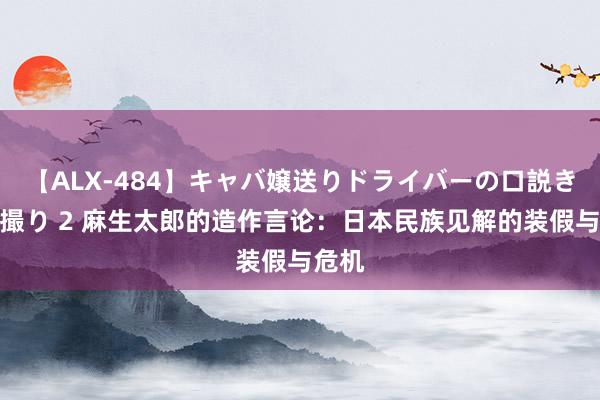 【ALX-484】キャバ嬢送りドライバーの口説きハメ撮り 2 麻生太郎的造作言论：日本民族见解的装假与危机