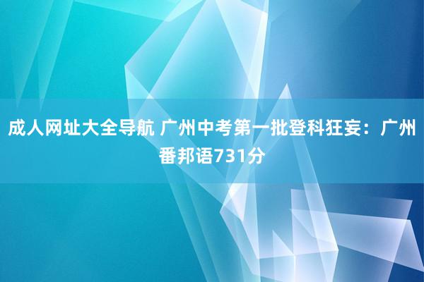 成人网址大全导航 广州中考第一批登科狂妄：广州番邦语731分