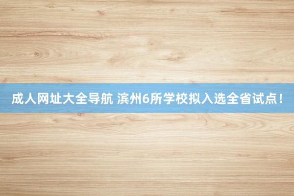 成人网址大全导航 滨州6所学校拟入选全省试点！