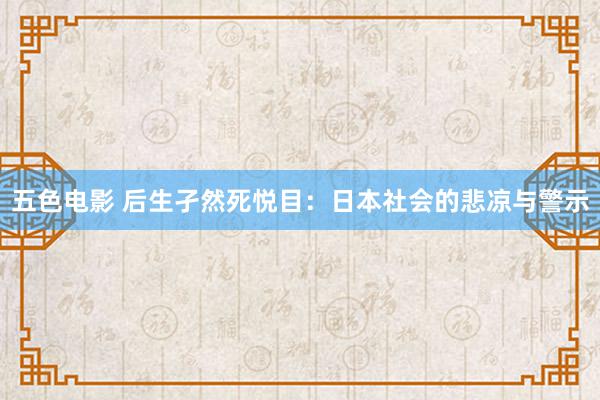 五色电影 后生孑然死悦目：日本社会的悲凉与警示