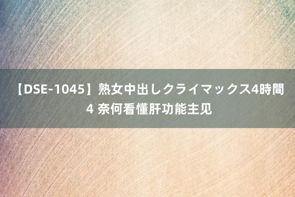 【DSE-1045】熟女中出しクライマックス4時間 4 奈何看懂肝功能主见