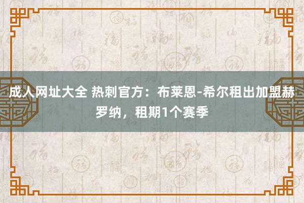 成人网址大全 热刺官方：布莱恩-希尔租出加盟赫罗纳，租期1个赛季