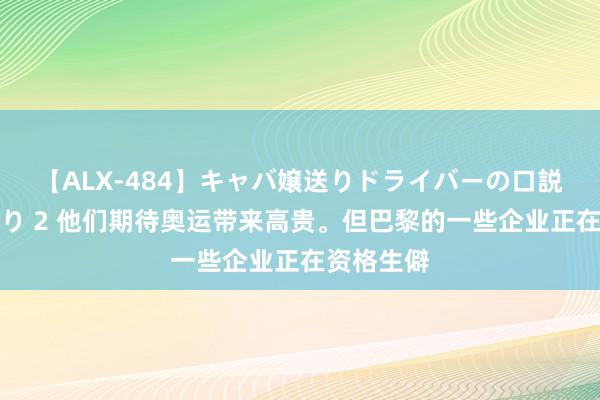 【ALX-484】キャバ嬢送りドライバーの口説きハメ撮り 2 他们期待奥运带来高贵。但巴黎的一些企业正在资格生僻