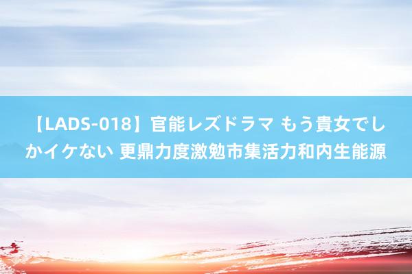 【LADS-018】官能レズドラマ もう貴女でしかイケない 更鼎力度激勉市集活力和内生能源