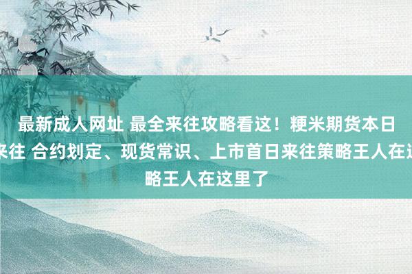 最新成人网址 最全来往攻略看这！粳米期货本日上市来往 合约划定、现货常识、上市首日来往策略王人在这里了