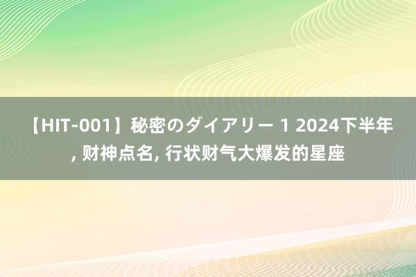 【HIT-001】秘密のダイアリー 1 2024下半年, 财神点名, 行状财气大爆发的星座