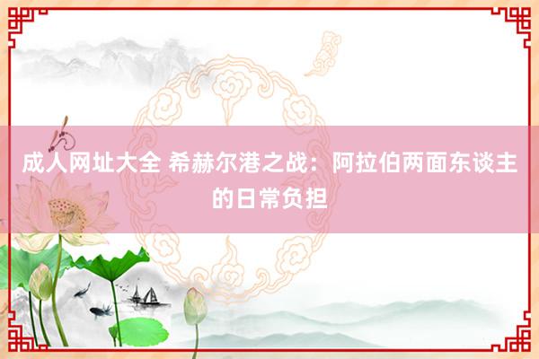 成人网址大全 希赫尔港之战：阿拉伯两面东谈主的日常负担