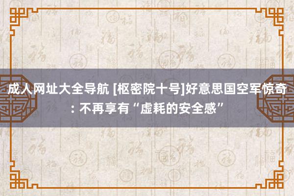 成人网址大全导航 [枢密院十号]好意思国空军惊奇: 不再享有“虚耗的安全感”