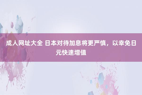 成人网址大全 日本对待加息将更严慎，以幸免日元快速增值