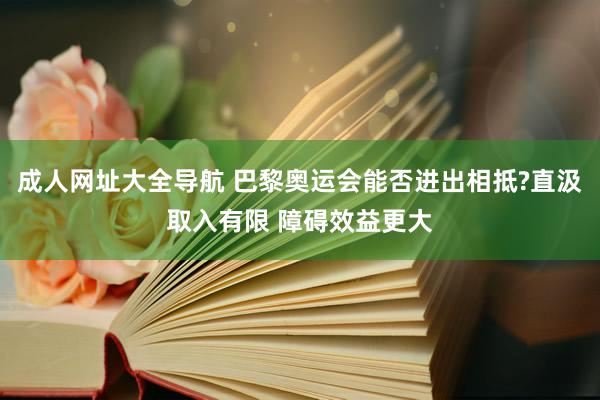 成人网址大全导航 巴黎奥运会能否进出相抵?直汲取入有限 障碍效益更大