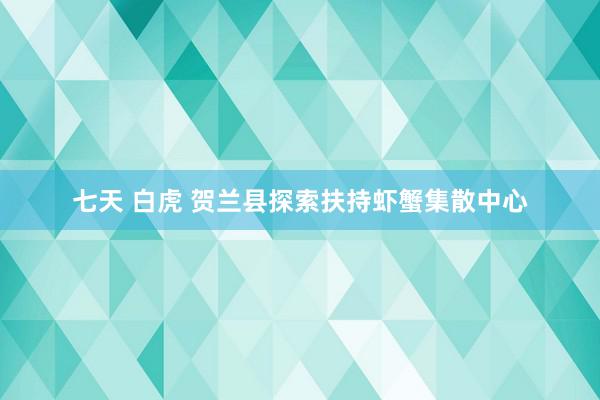 七天 白虎 贺兰县探索扶持虾蟹集散中心