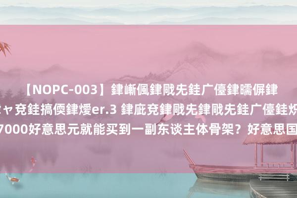 【NOPC-003】銉嶃偑銉戙兂銈广儓銉曘偋銉嗐偅銉冦偡銉ャ儫銉ャ兗銈搞偄銉燰er.3 銉庛兗銉戙兂銉戙兂銈广儓銈炽儸銈偡銉с兂 7000好意思元就能买到一副东谈主体骨架？好意思国小伙创业网上卖东谈主骨，被质疑开端不解