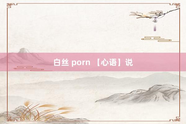 白丝 porn 【心语】说